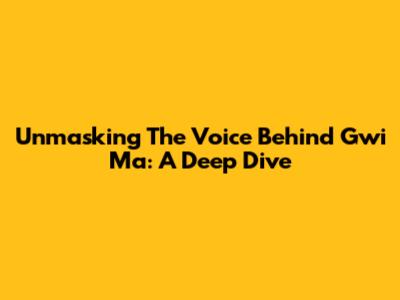 Unmasking The Voice Behind Gwi Ma: A Deep Dive