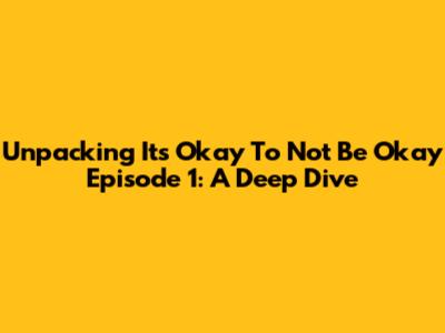 Unpacking 'It's Okay To Not Be Okay' Episode 1: A Deep Dive