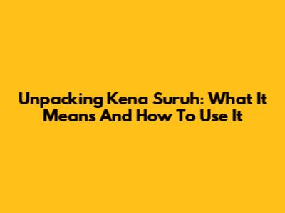 Unpacking 'Kena Suruh': What It Means And How To Use It