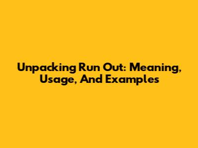 Unpacking 'Run Out': Meaning, Usage, And Examples
