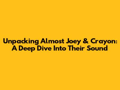 Unpacking Almost Joey & Crayon: A Deep Dive Into Their Sound