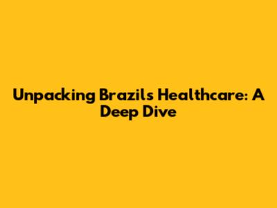 Unpacking Brazil's Healthcare: A Deep Dive