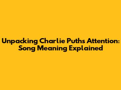 Unpacking Charlie Puth's 'Attention': Song Meaning Explained
