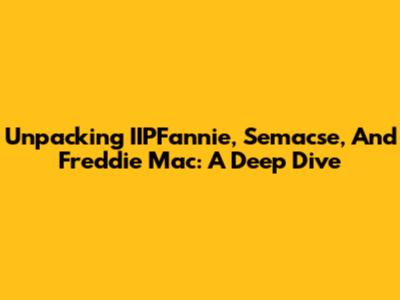 Unpacking IIPFannie, Semacse, And Freddie Mac: A Deep Dive