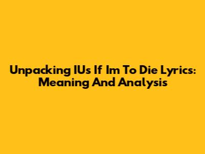 Unpacking IU's 'If I'm To Die' Lyrics: Meaning And Analysis