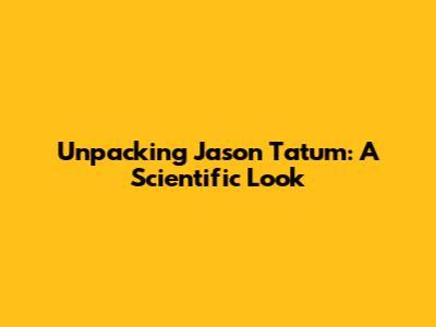 Unpacking Jason Tatum: A Scientific Look