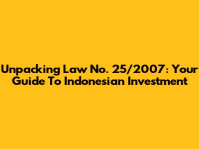 Unpacking Law No. 25/2007: Your Guide To Indonesian Investment