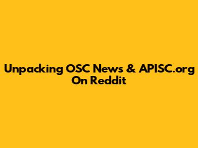 Unpacking OSC News & APISC.org On Reddit