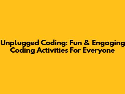 Unplugged Coding: Fun & Engaging Coding Activities For Everyone