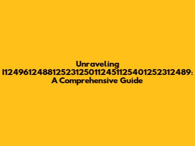 Unraveling I1249612488125231250112451125401252312489: A Comprehensive Guide