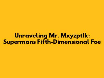 Unraveling Mr. Mxyzptlk: Superman's Fifth-Dimensional Foe