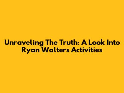 Unraveling The Truth: A Look Into Ryan Walters' Activities
