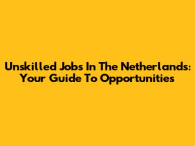 Unskilled Jobs In The Netherlands: Your Guide To Opportunities
