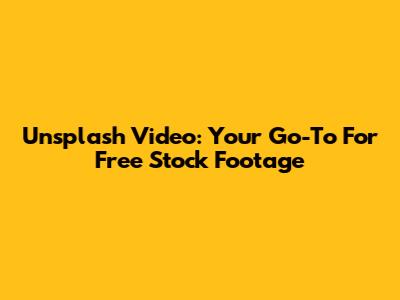 Unsplash Video: Your Go-To For Free Stock Footage
