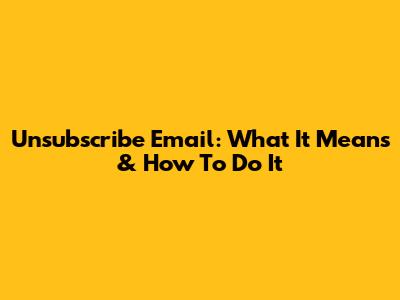 Unsubscribe Email: What It Means & How To Do It
