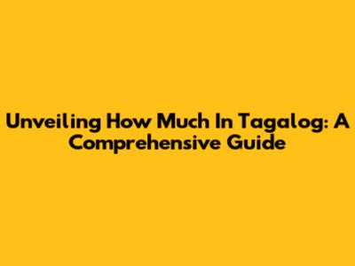 Unveiling 'How Much' In Tagalog: A Comprehensive Guide