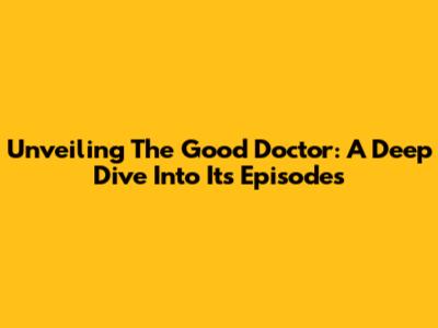 Unveiling 'The Good Doctor': A Deep Dive Into Its Episodes