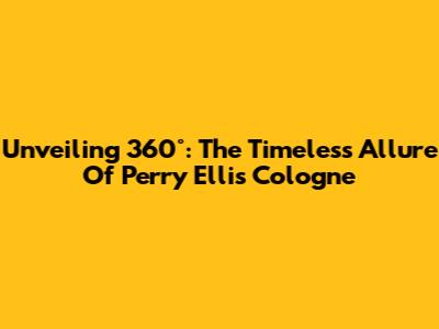 Unveiling 360°: The Timeless Allure Of Perry Ellis Cologne