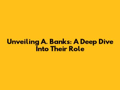 Unveiling A. Banks: A Deep Dive Into Their Role