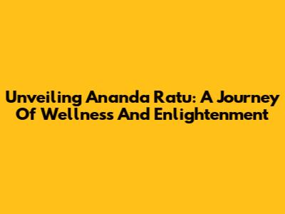 Unveiling Ananda Ratu: A Journey Of Wellness And Enlightenment