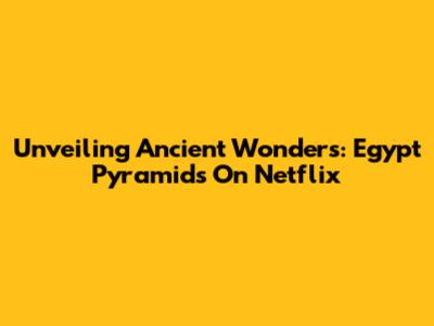 Unveiling Ancient Wonders: Egypt Pyramids On Netflix