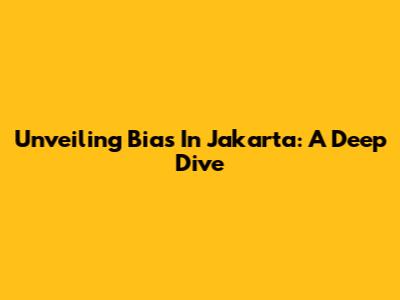 Unveiling Bias In Jakarta: A Deep Dive