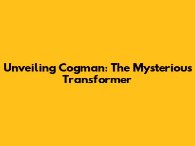 Unveiling Cogman: The Mysterious Transformer