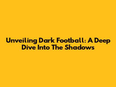 Unveiling Dark Football: A Deep Dive Into The Shadows