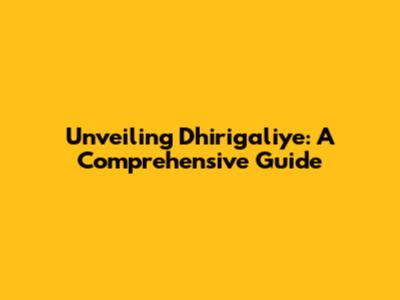 Unveiling Dhirigaliye: A Comprehensive Guide