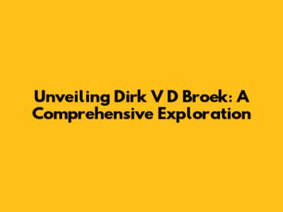 Unveiling Dirk V D Broek: A Comprehensive Exploration