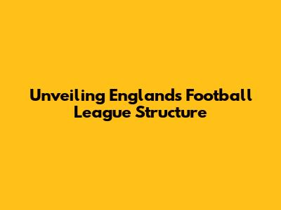 Unveiling England's Football League Structure