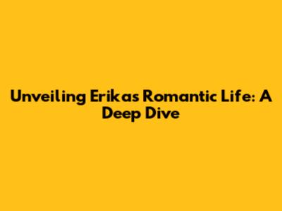 Unveiling Erika's Romantic Life: A Deep Dive