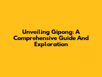 Unveiling Gipong: A Comprehensive Guide And Exploration