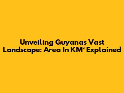 Unveiling Guyana's Vast Landscape: Area In KM² Explained
