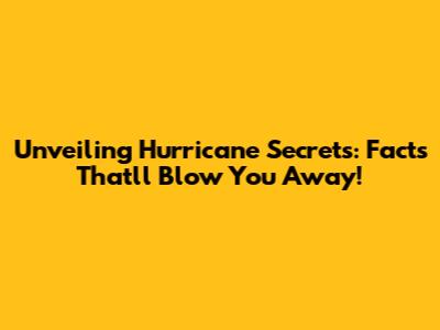 Unveiling Hurricane Secrets: Facts That'll Blow You Away!