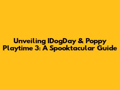 Unveiling IDogDay & Poppy Playtime 3: A Spooktacular Guide