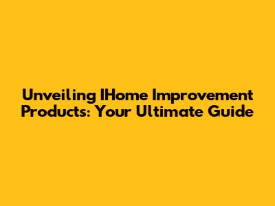 Unveiling IHome Improvement Products: Your Ultimate Guide