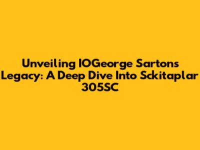 Unveiling IOGeorge Sarton's Legacy: A Deep Dive Into *Sckitaplar 305SC*