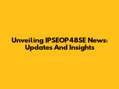 Unveiling IPSEOP48SE News: Updates And Insights