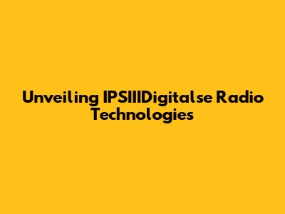 Unveiling IPSIIIDigitalse Radio Technologies