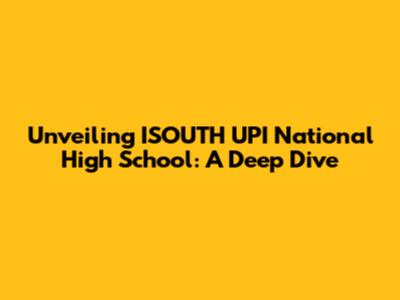 Unveiling ISOUTH UPI National High School: A Deep Dive