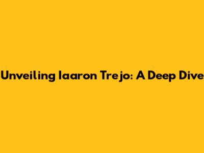 Unveiling Iaaron Trejo: A Deep Dive