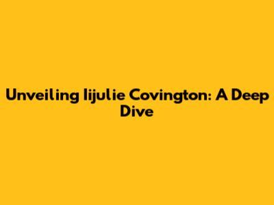 Unveiling Iijulie Covington: A Deep Dive