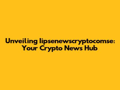 Unveiling Iipsenewscryptocomse: Your Crypto News Hub