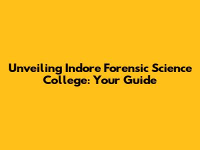 Unveiling Indore Forensic Science College: Your Guide