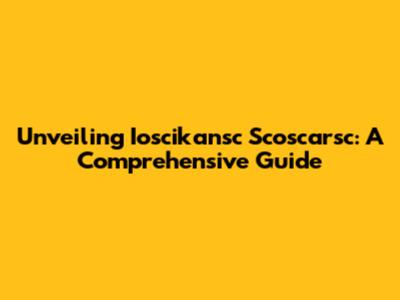 Unveiling Ioscikansc Scoscarsc: A Comprehensive Guide