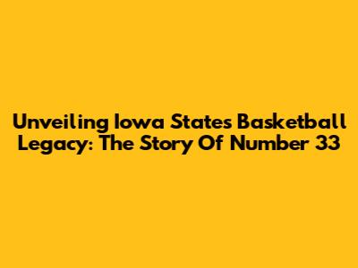 Unveiling Iowa State's Basketball Legacy: The Story Of Number 33