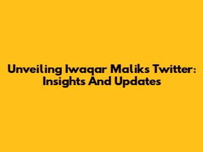 Unveiling Iwaqar Malik's Twitter: Insights And Updates