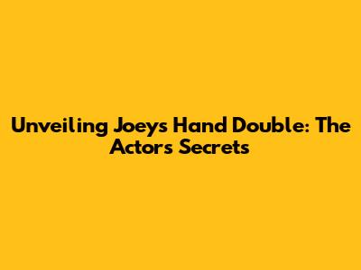 Unveiling Joey's Hand Double: The Actor's Secrets