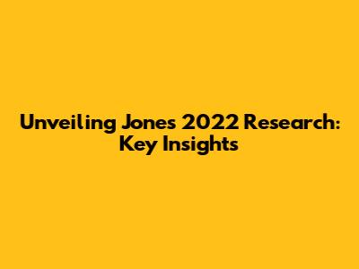 Unveiling Jones' 2022 Research: Key Insights
